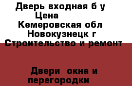 Дверь входная б/у › Цена ­ 7 000 - Кемеровская обл., Новокузнецк г. Строительство и ремонт » Двери, окна и перегородки   